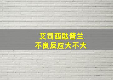 艾司西酞普兰不良反应大不大