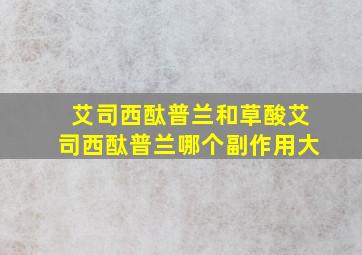 艾司西酞普兰和草酸艾司西酞普兰哪个副作用大