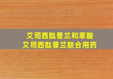 艾司西酞普兰和草酸艾司西酞普兰联合用药