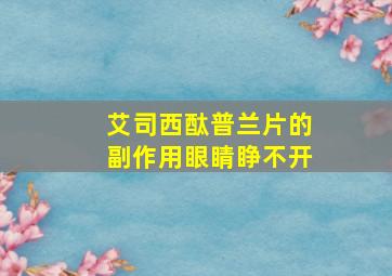 艾司西酞普兰片的副作用眼睛睁不开