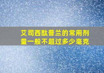 艾司西酞普兰的常用剂量一般不超过多少毫克