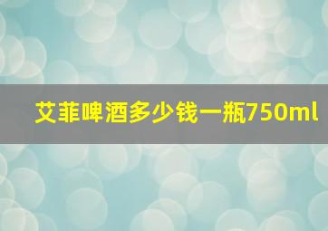 艾菲啤酒多少钱一瓶750ml