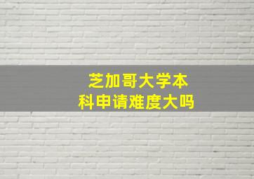 芝加哥大学本科申请难度大吗