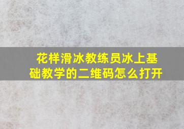 花样滑冰教练员冰上基础教学的二维码怎么打开