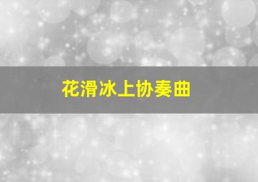 花滑冰上协奏曲