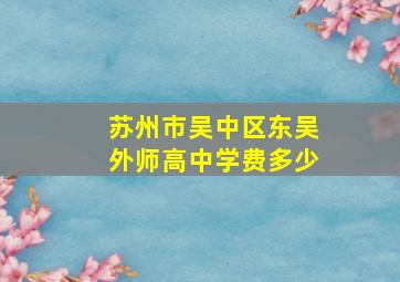 苏州市吴中区东吴外师高中学费多少