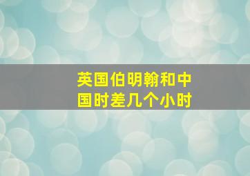 英国伯明翰和中国时差几个小时