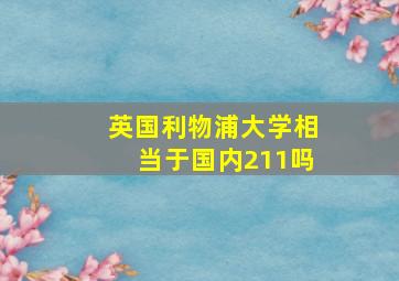 英国利物浦大学相当于国内211吗