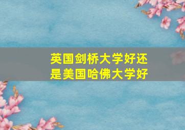 英国剑桥大学好还是美国哈佛大学好