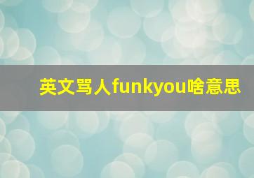 英文骂人funkyou啥意思