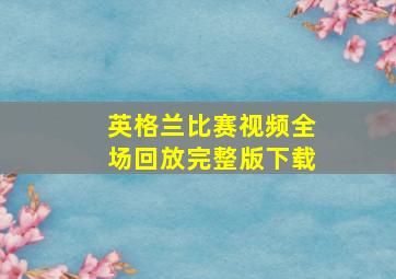 英格兰比赛视频全场回放完整版下载