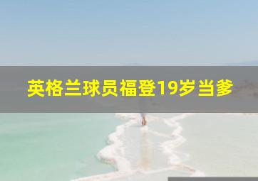 英格兰球员福登19岁当爹