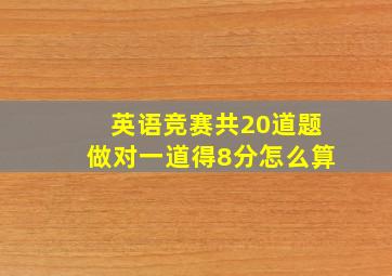 英语竞赛共20道题做对一道得8分怎么算