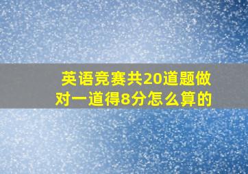 英语竞赛共20道题做对一道得8分怎么算的