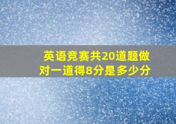 英语竞赛共20道题做对一道得8分是多少分