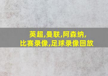 英超,曼联,阿森纳,比赛录像,足球录像回放