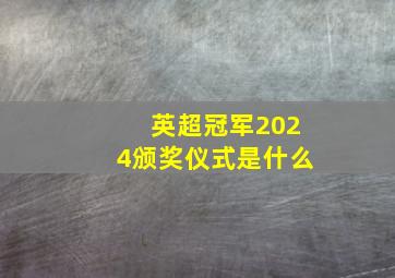 英超冠军2024颁奖仪式是什么