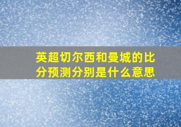 英超切尔西和曼城的比分预测分别是什么意思