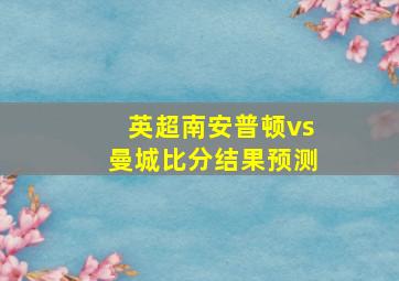 英超南安普顿vs曼城比分结果预测