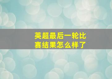 英超最后一轮比赛结果怎么样了