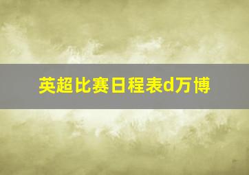 英超比赛日程表d万博