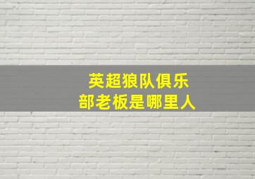 英超狼队俱乐部老板是哪里人