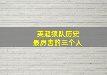 英超狼队历史最厉害的三个人