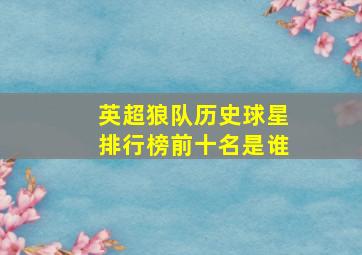 英超狼队历史球星排行榜前十名是谁