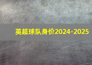 英超球队身价2024-2025