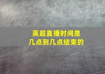 英超直播时间是几点到几点结束的