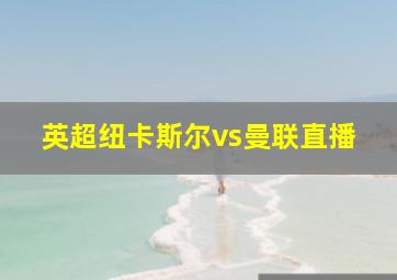 英超纽卡斯尔vs曼联直播