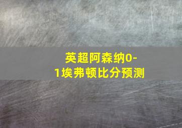 英超阿森纳0-1埃弗顿比分预测