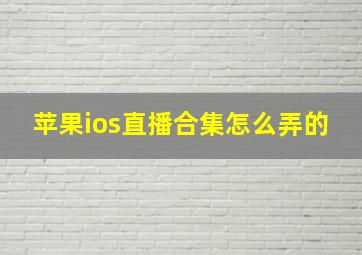 苹果ios直播合集怎么弄的