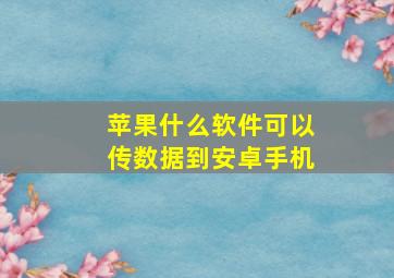 苹果什么软件可以传数据到安卓手机