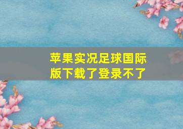 苹果实况足球国际版下载了登录不了