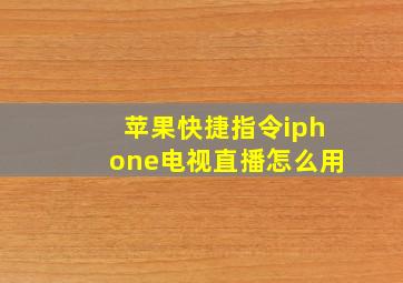 苹果快捷指令iphone电视直播怎么用