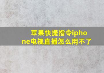 苹果快捷指令iphone电视直播怎么用不了