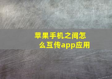 苹果手机之间怎么互传app应用