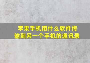 苹果手机用什么软件传输到另一个手机的通讯录