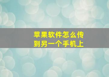 苹果软件怎么传到另一个手机上