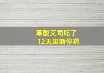 草酸艾司吃了12天果断停药