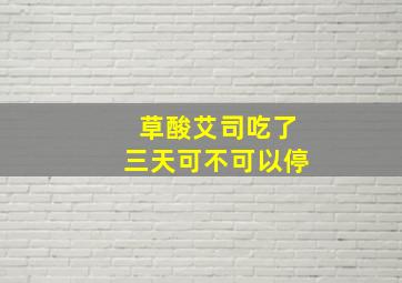 草酸艾司吃了三天可不可以停