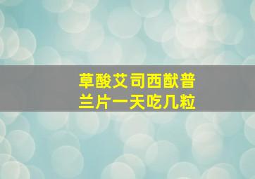 草酸艾司西猷普兰片一天吃几粒