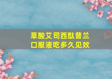 草酸艾司西酞普兰口服液吃多久见效