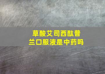 草酸艾司西酞普兰口服液是中药吗