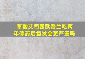 草酸艾司西酞普兰吃两年停药后复发会更严重吗