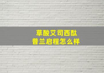 草酸艾司西酞普兰启程怎么样