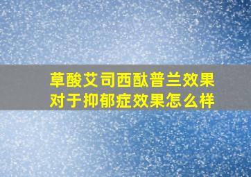 草酸艾司西酞普兰效果对于抑郁症效果怎么样