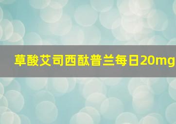 草酸艾司西酞普兰每日20mg