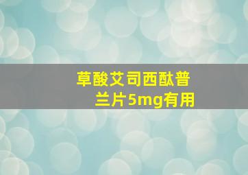 草酸艾司西酞普兰片5mg有用